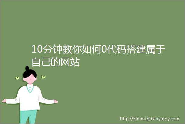 10分钟教你如何0代码搭建属于自己的网站